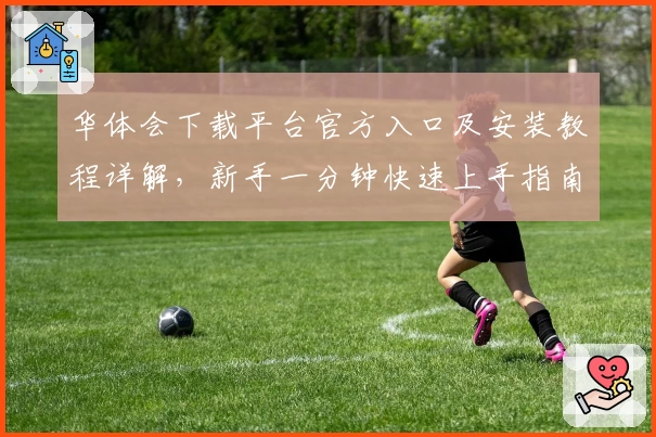 华体会下载平台官方入口及安装教程详解，新手一分钟快速上手指南