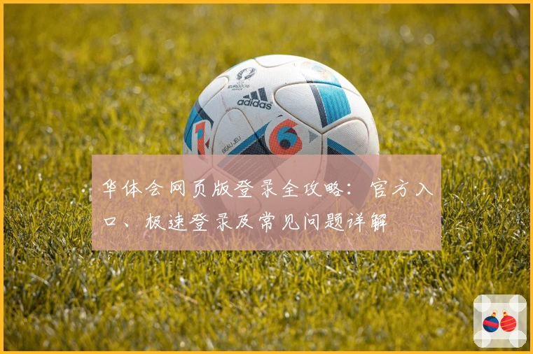 华体会网页版登录全攻略：官方入口、极速登录及常见问题详解