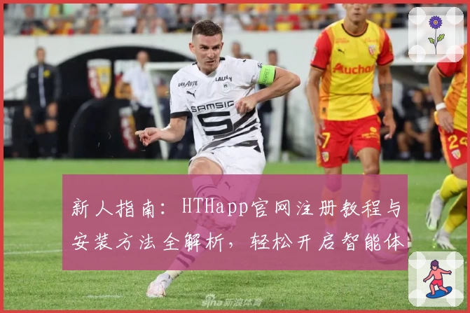 新人指南：HTHapp官网注册教程与安装方法全解析，轻松开启智能体验之旅