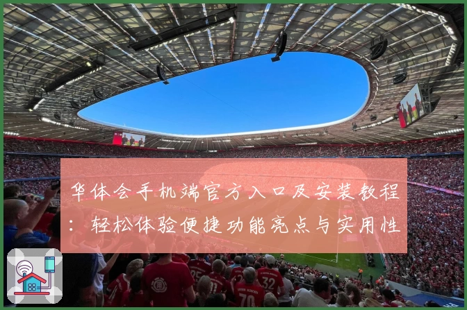 华体会手机端官方入口及安装教程：轻松体验便捷功能亮点与实用性评测