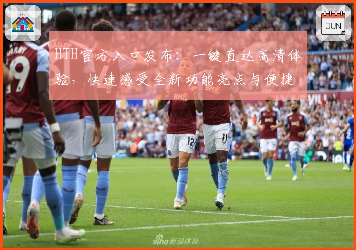 HTH官方入口发布：一键直达高清体验，快速感受全新功能亮点与便捷服务