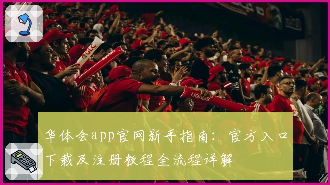 华体会app官网新手指南：官方入口下载及注册教程全流程详解