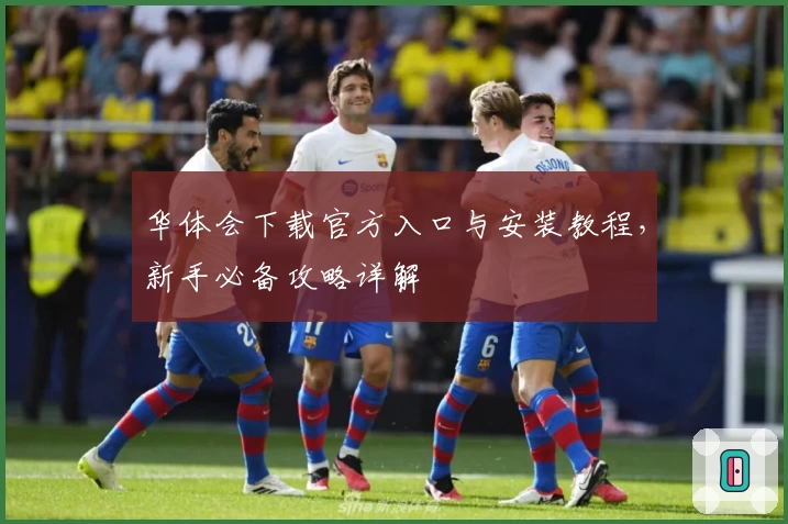 华体会下载官方入口与安装教程，新手必备攻略详解