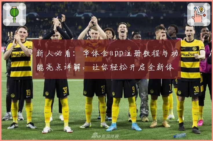 新人必看：华体会app注册教程与功能亮点详解，让你轻松开启全新体验