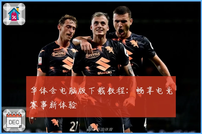 华体会电脑版下载教程：畅享电竞赛事新体验