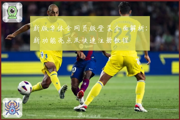 新版华体会网页版登录全面解析：新功能亮点及快速注册教程