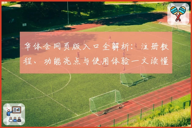 华体会网页版入口全解析:注册教程、功能亮点与使用体验一文读懂