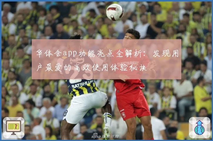 华体会app功能亮点全解析：发现用户最爱的高效使用体验秘诀