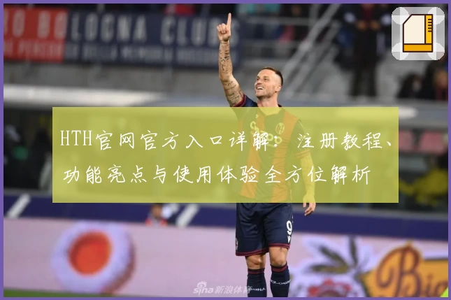 HTH官网官方入口详解：注册教程、功能亮点与使用体验全方位解析