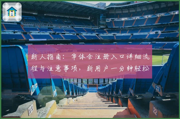 新人指南：华体会注册入口详细流程与注意事项，新用户一分钟轻松上手