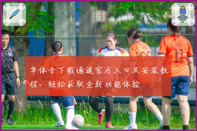 华体会下载通道官方入口及安装教程，轻松获取全新功能体验