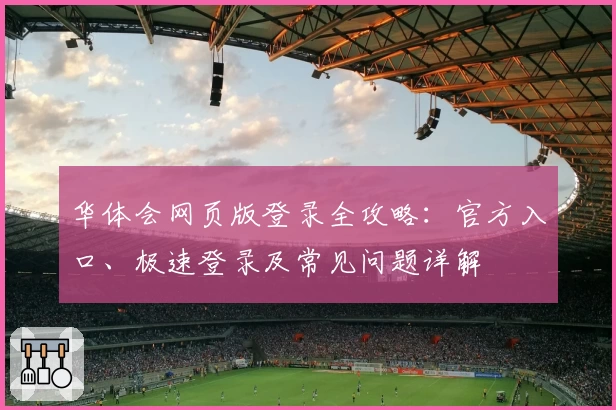 华体会网页版登录全攻略：官方入口、极速登录及常见问题详解