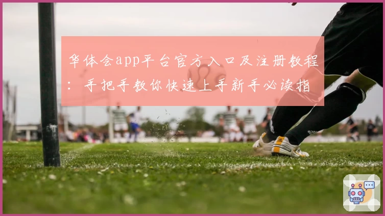 华体会app平台官方入口及注册教程：手把手教你快速上手新手必读指南