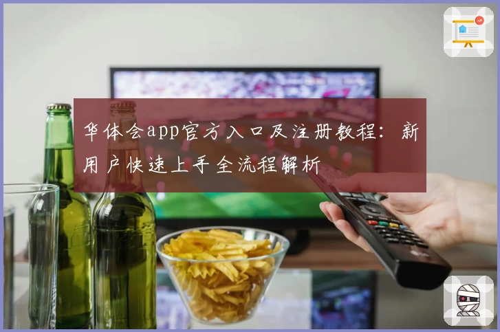 华体会app官方入口及注册教程：新用户快速上手全流程解析