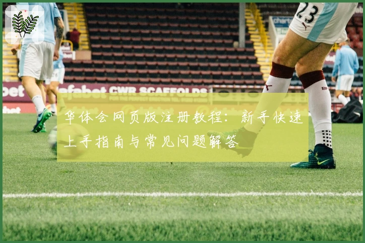 华体会网页版注册教程:新手快速上手指南与常见问题解答