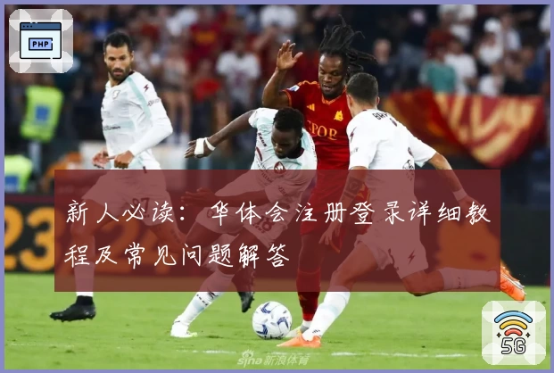 新人必读：华体会注册登录详细教程及常见问题解答