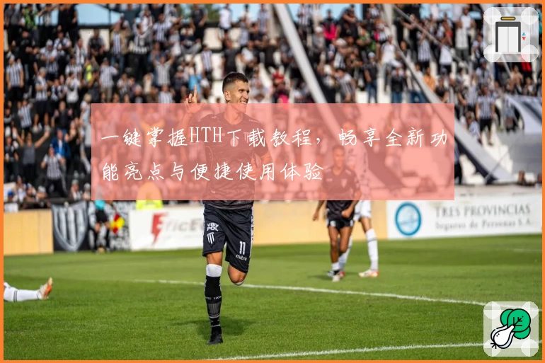 一键掌握HTH下载教程，畅享全新功能亮点与便捷使用体验