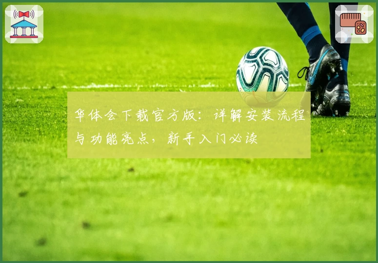 华体会下载官方版：详解安装流程与功能亮点，新手入门必读