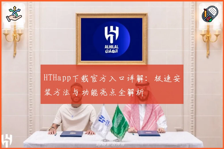 HTHapp下载官方入口详解：极速安装方法与功能亮点全解析