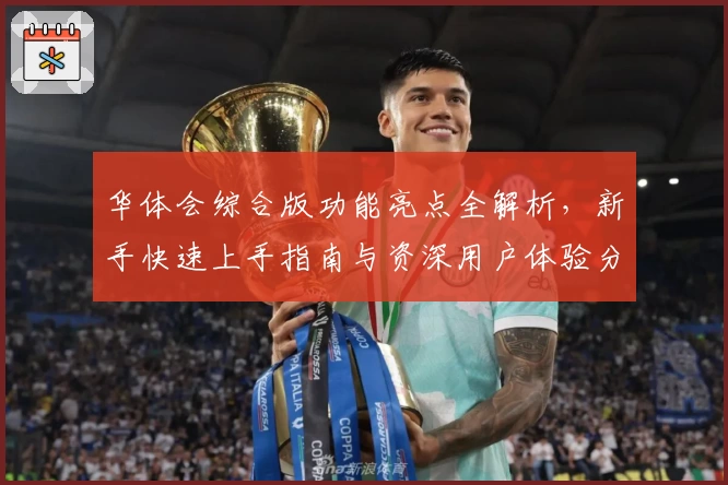 华体会综合版功能亮点全解析,新手快速上手指南与资深用户体验分享