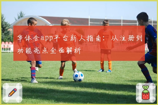 华体会app平台新人指南：从注册到功能亮点全面解析