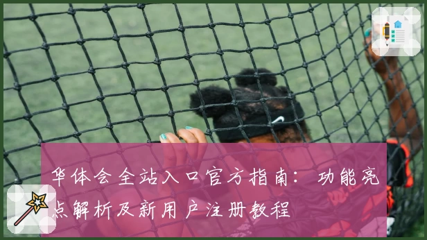 华体会全站入口官方指南：功能亮点解析及新用户注册教程