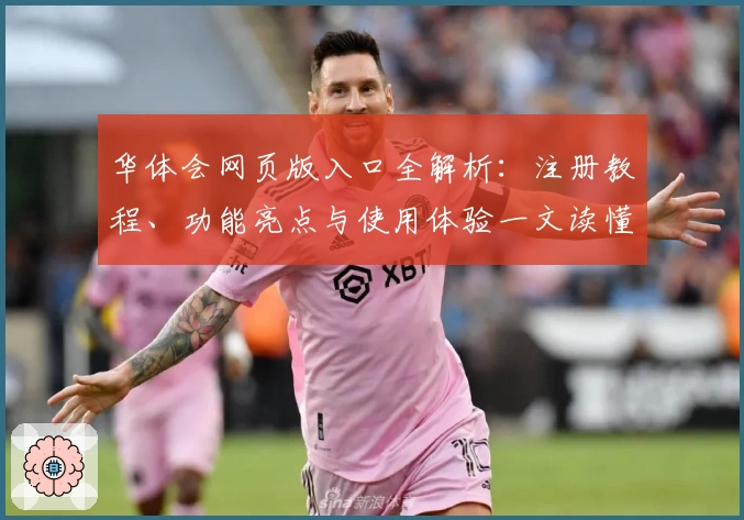 华体会网页版入口全解析：注册教程、功能亮点与使用体验一文读懂