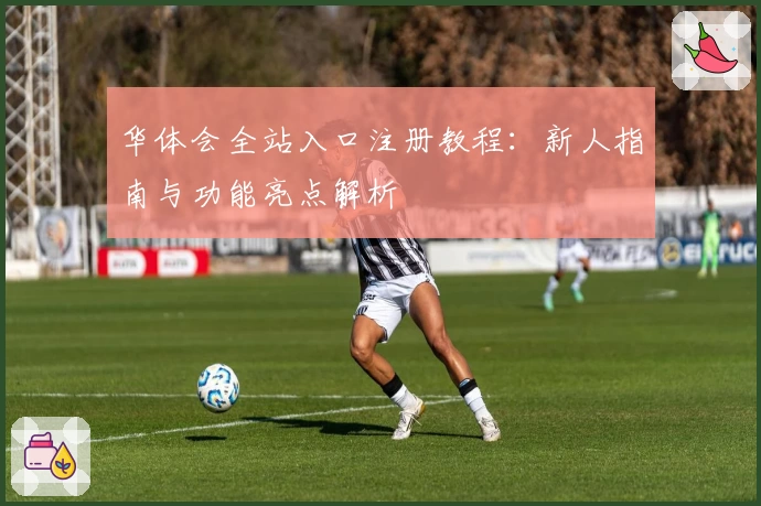 华体会全站入口注册教程：新人指南与功能亮点解析