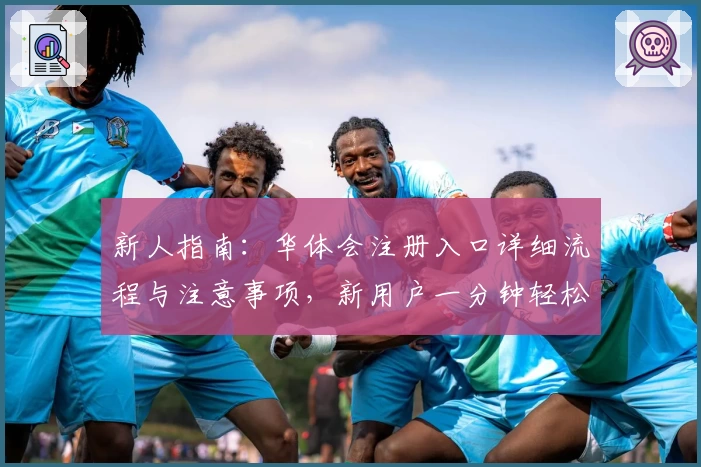 新人指南：华体会注册入口详细流程与注意事项，新用户一分钟轻松上手