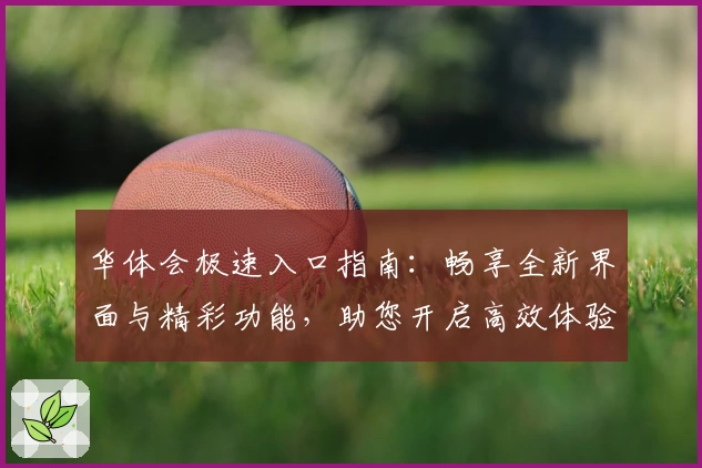 华体会极速入口指南：畅享全新界面与精彩功能，助您开启高效体验新篇章