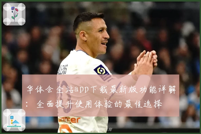 华体会全站app下载最新版功能详解：全面提升使用体验的最佳选择