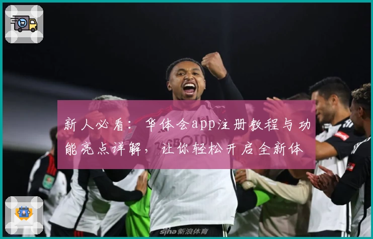 新人必看：华体会app注册教程与功能亮点详解，让你轻松开启全新体验